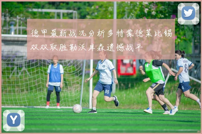 德甲最新战况分析多特蒙德莱比锡双双取胜勒沃库森遗憾战平