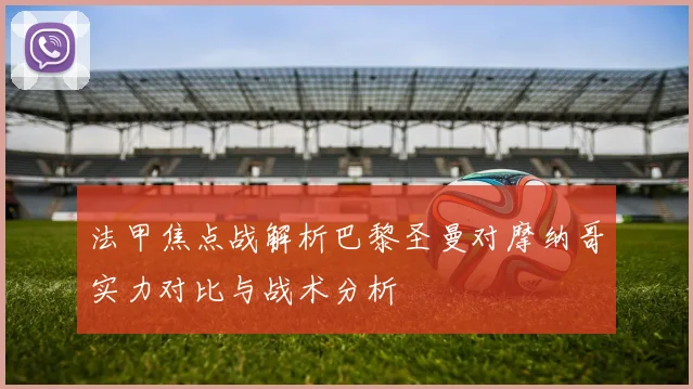 法甲焦点战解析巴黎圣曼对摩纳哥实力对比与战术分析