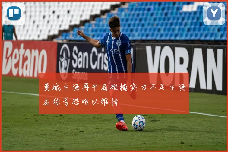 曼城主场再平局难掩实力不足主场龙称号恐难以维持